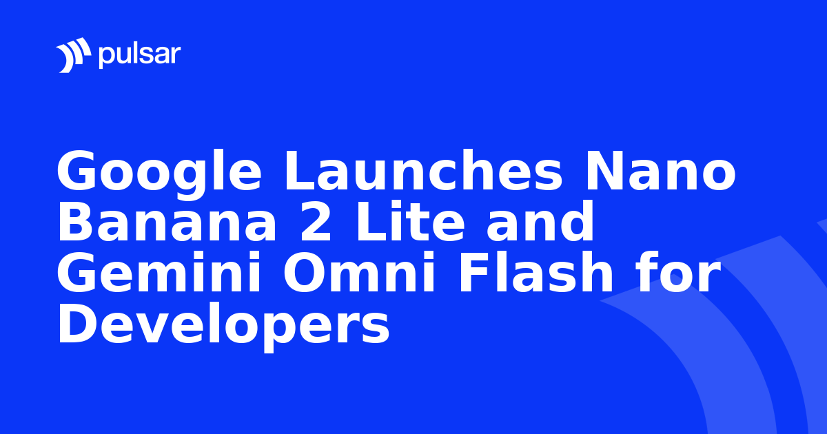 Google Launches Nano Banana 2 Lite and Gemini Omni Flash for Developers
