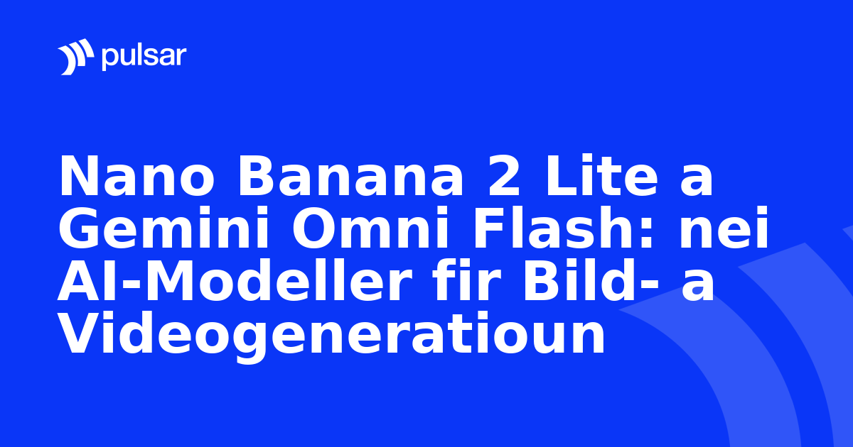 Nano Banana 2 Lite a Gemini Omni Flash: nei AI-Modeller fir Bild- a Videogeneratioun