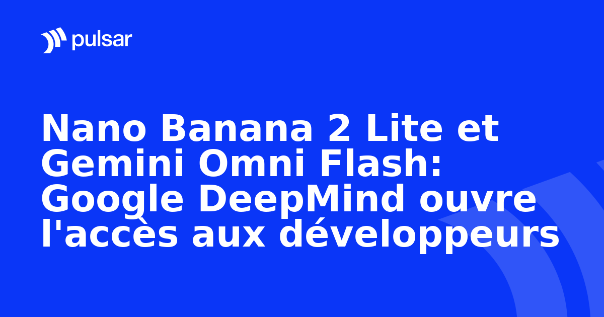 Nano Banana 2 Lite et Gemini Omni Flash: Google DeepMind ouvre l'accès aux développeurs