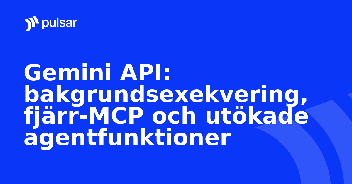 Gemini API: bakgrundsexekvering, fjärr-MCP och utökade agentfunktioner