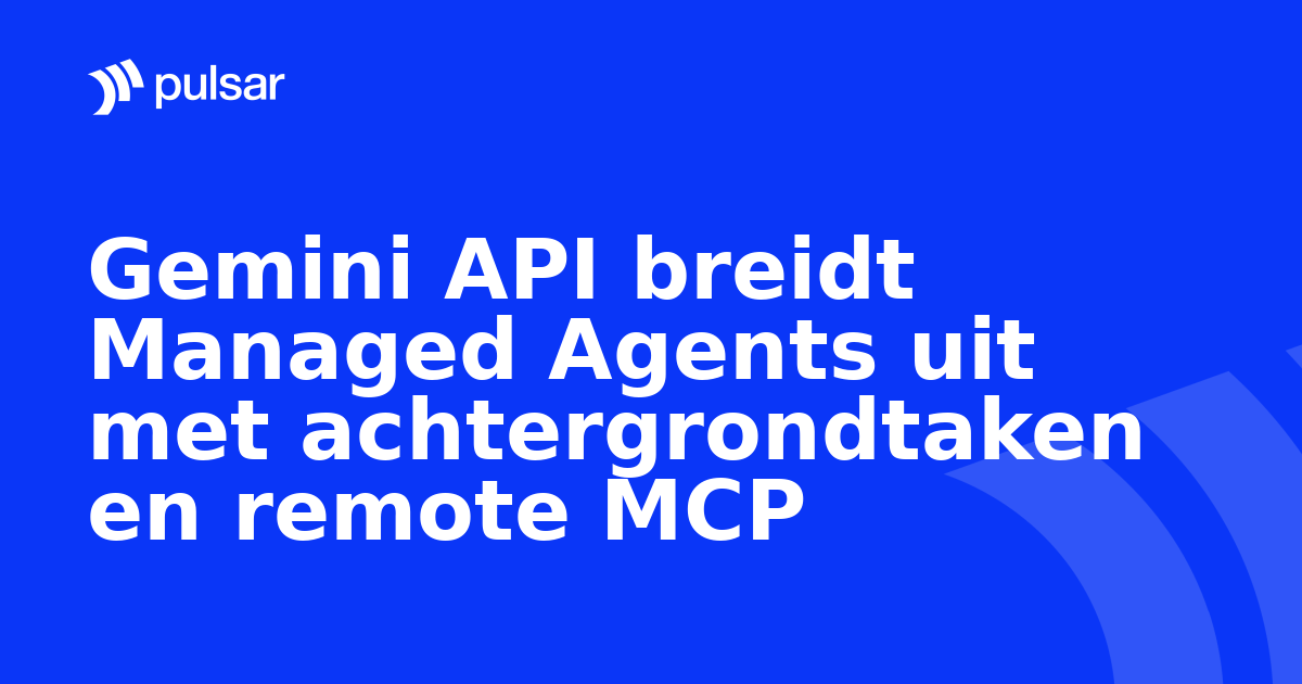 Gemini API breidt Managed Agents uit met achtergrondtaken en remote MCP