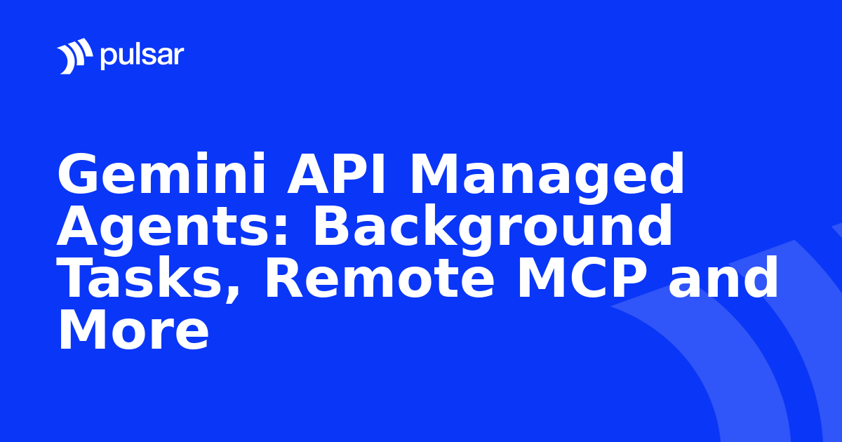 Gemini API Managed Agents: Background Tasks, Remote MCP and More