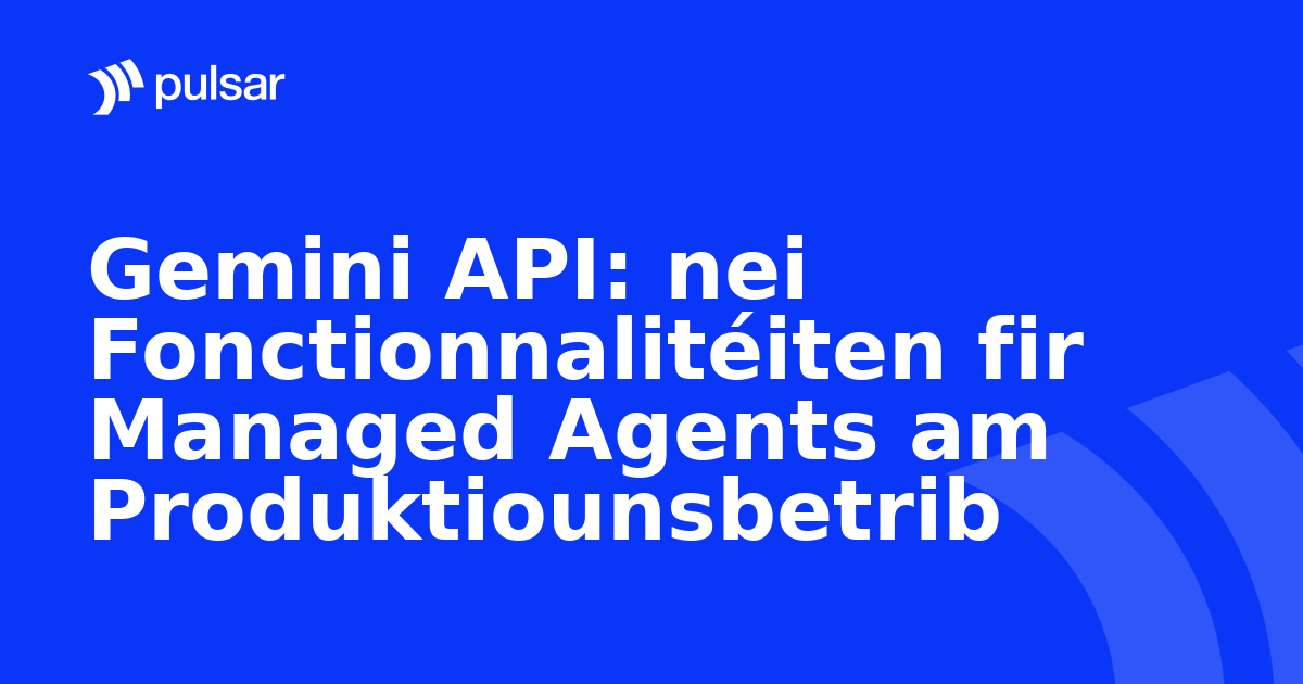 Gemini API: nei Fonctionnalitéiten fir Managed Agents am Produktiounsbetrib