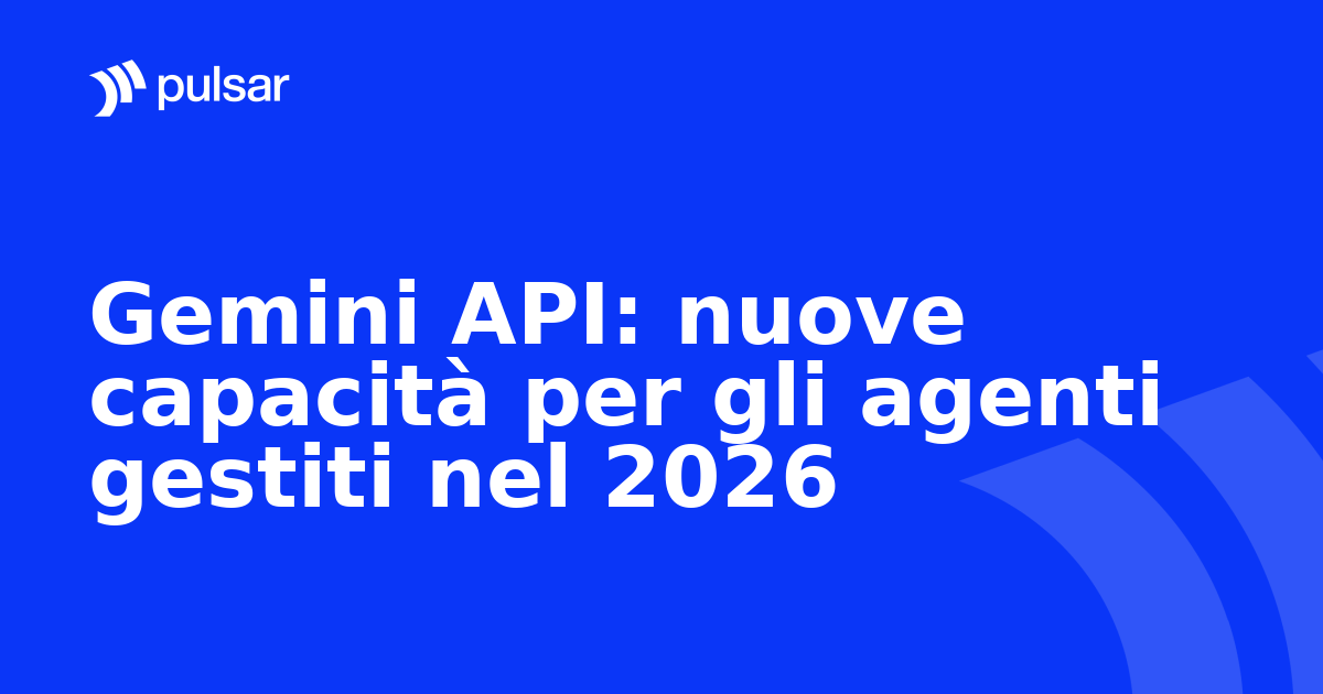 Gemini API: nuove capacità per gli agenti gestiti nel 2026