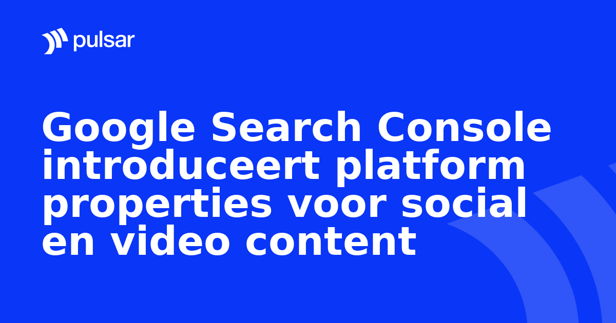Google Search Console introduceert platform properties voor social en video content