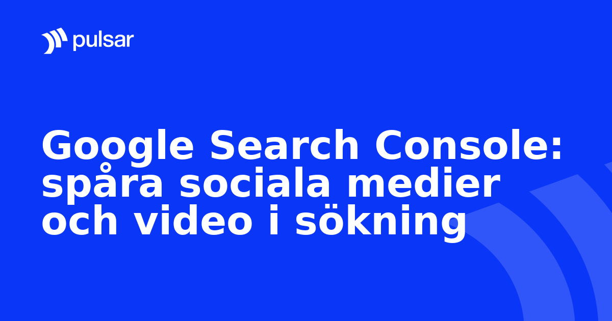 Google Search Console: spåra sociala medier och video i sökning