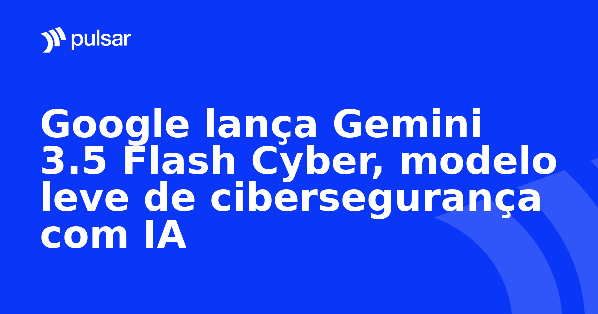 Google lança Gemini 3.5 Flash Cyber, modelo leve de cibersegurança com IA