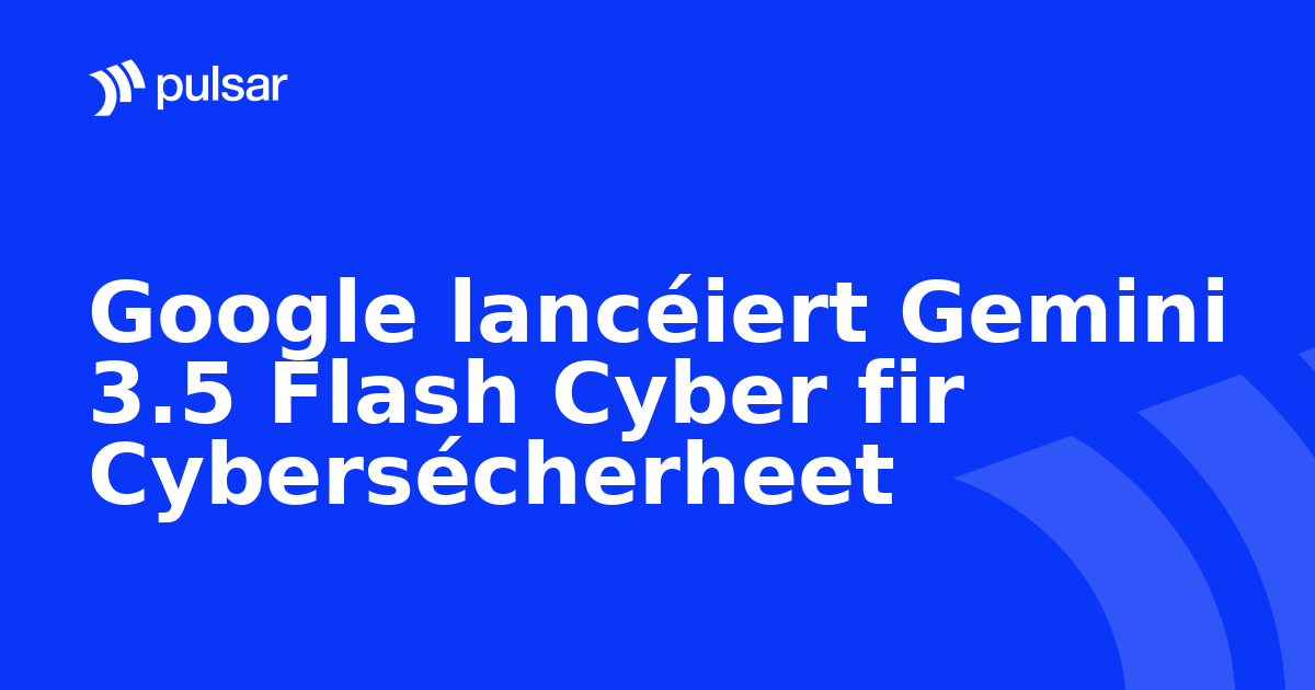 Google lancéiert Gemini 3.5 Flash Cyber fir Cybersécherheet