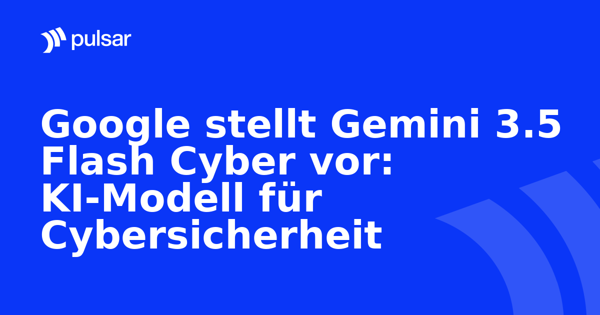 Google stellt Gemini 3.5 Flash Cyber vor: KI-Modell für Cybersicherheit