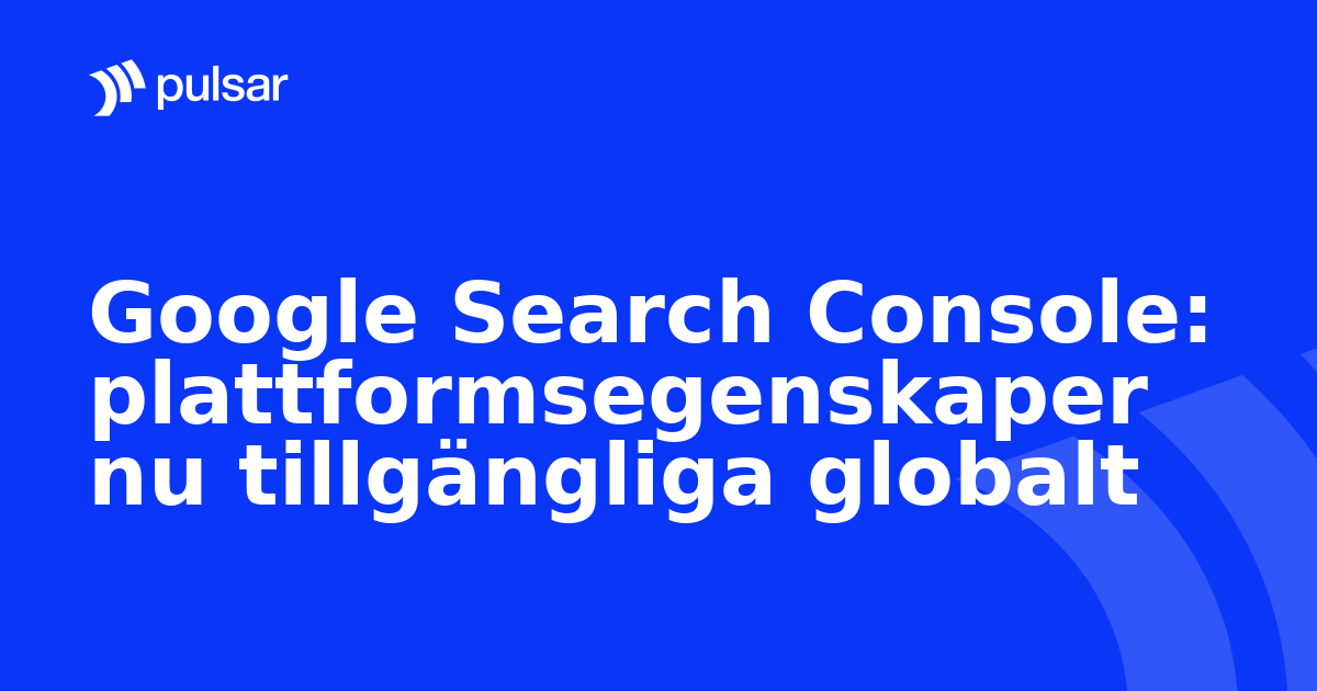 Google Search Console: plattformsegenskaper nu tillgängliga globalt