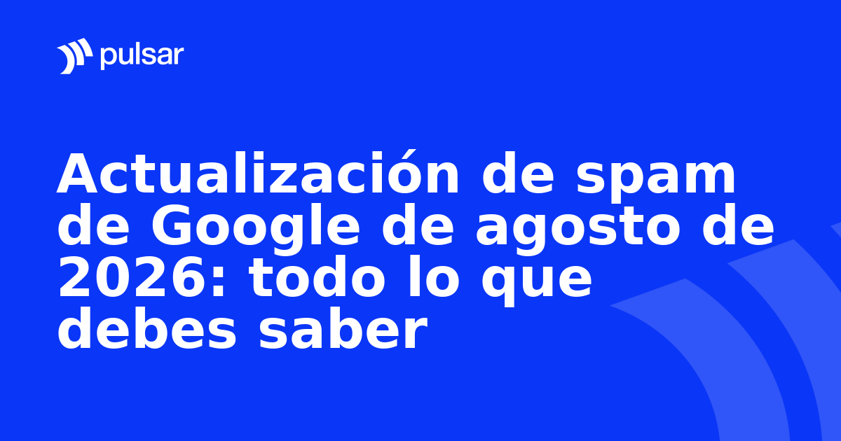 Actualización de spam de Google de agosto de 2026: todo lo que debes saber
