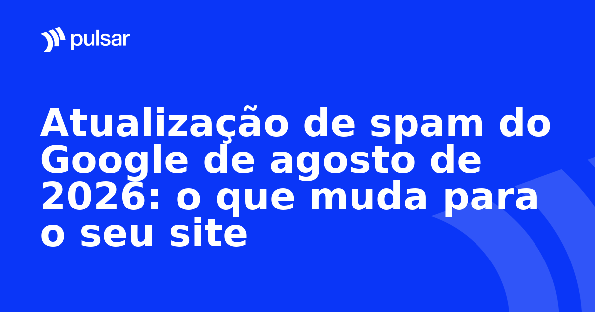 Atualização de spam do Google de agosto de 2026: o que muda para o seu site
