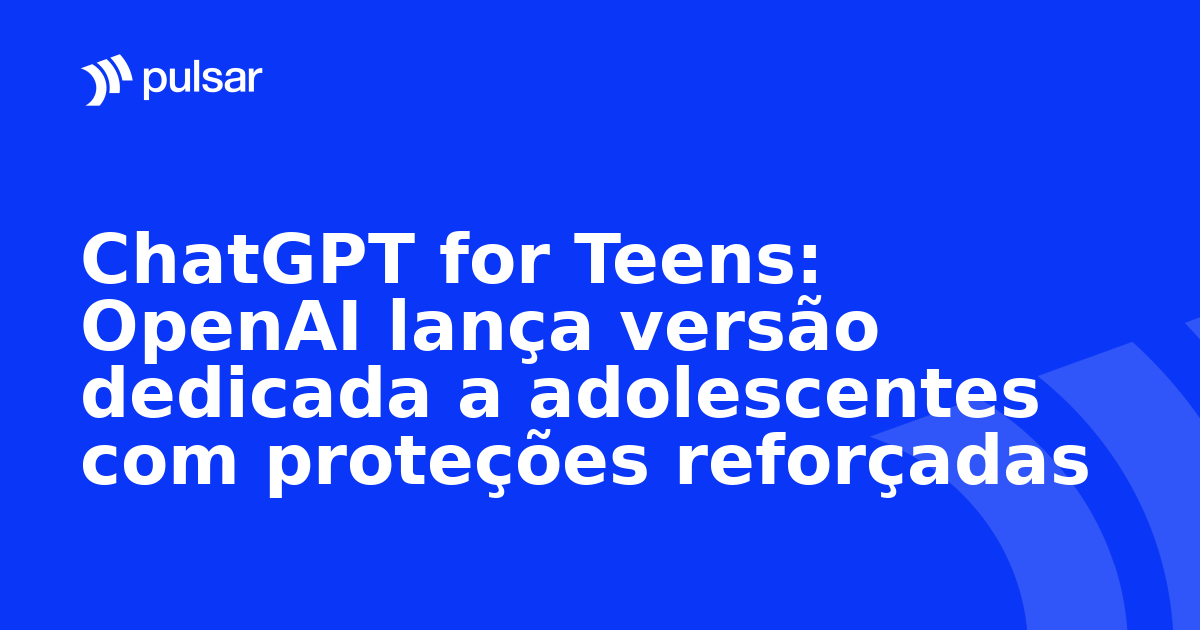 ChatGPT for Teens: OpenAI lança versão dedicada a adolescentes com proteções reforçadas