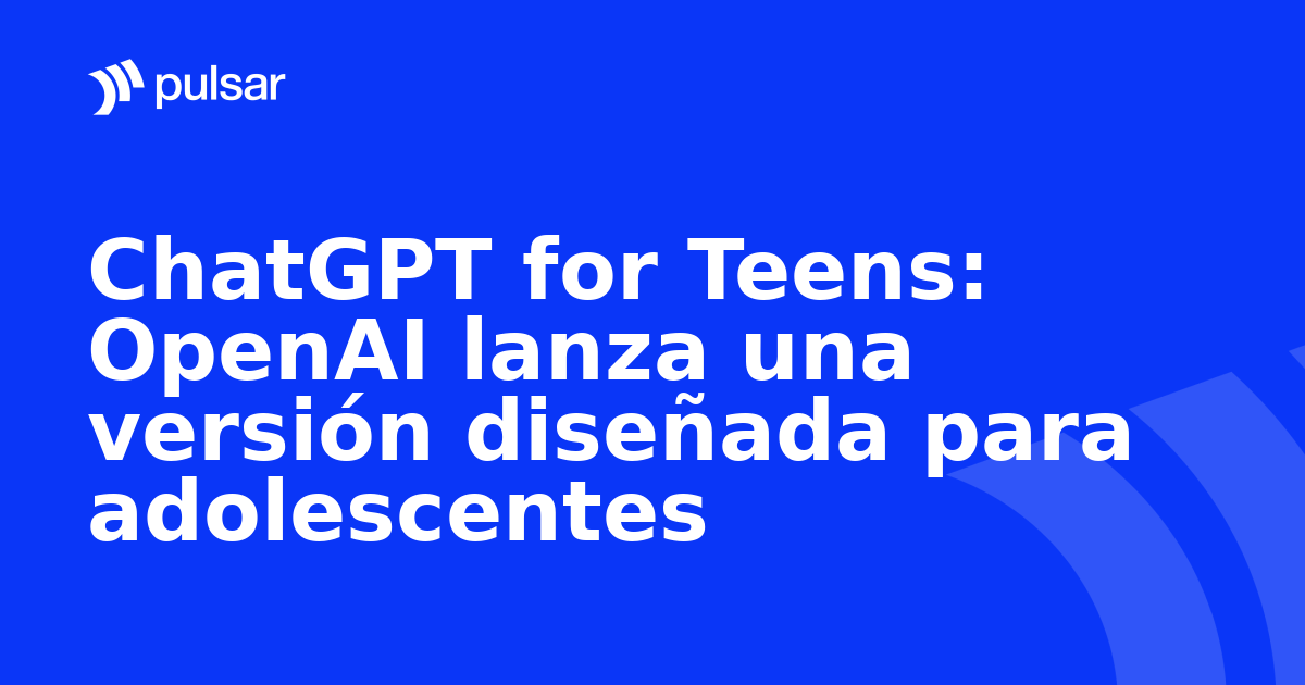 ChatGPT for Teens: OpenAI lanza una versión diseñada para adolescentes