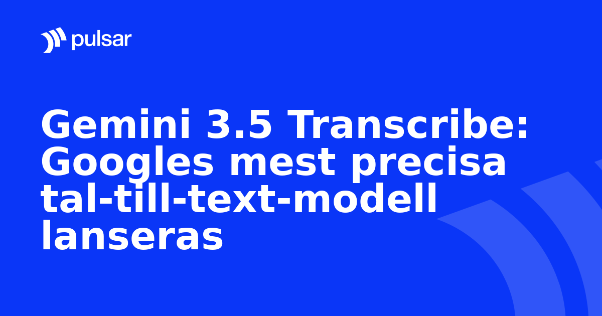 Gemini 3.5 Transcribe: Googles mest precisa tal-till-text-modell lanseras