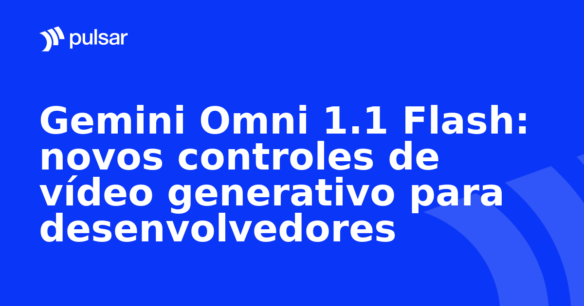 Gemini Omni 1.1 Flash: novos controles de vídeo generativo para desenvolvedores