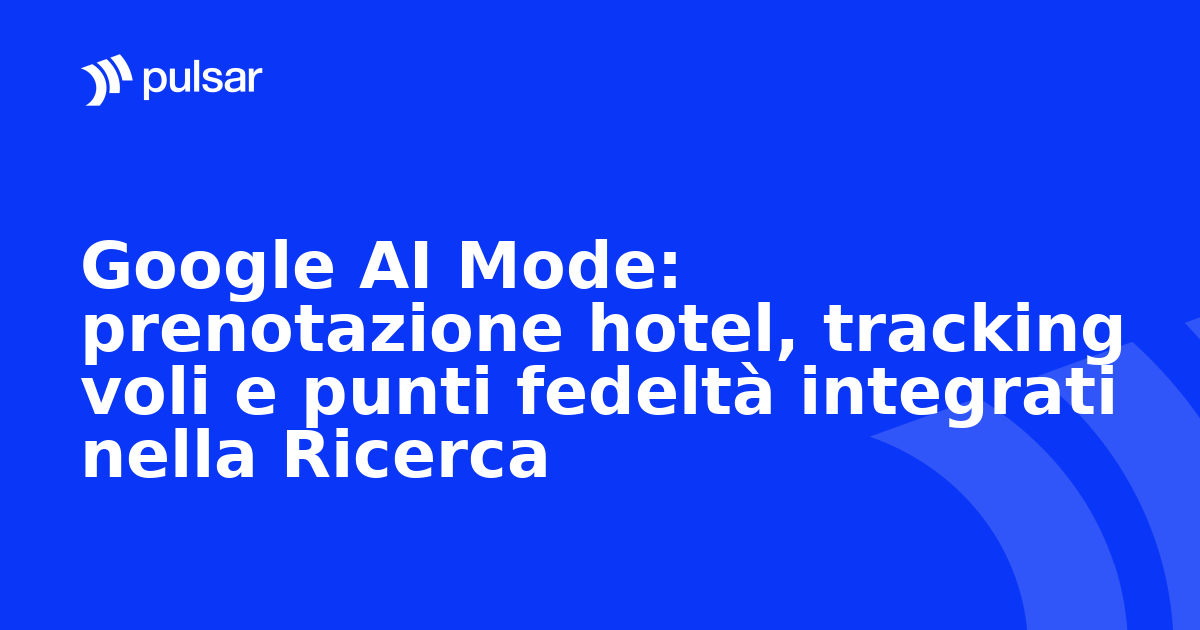 Google AI Mode: prenotazione hotel, tracking voli e punti fedeltà integrati nella Ricerca