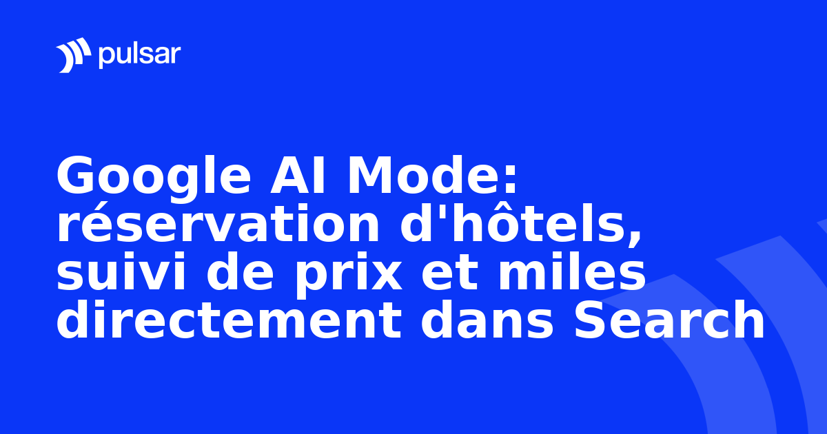 Google AI Mode: réservation d'hôtels, suivi de prix et miles directement dans Search