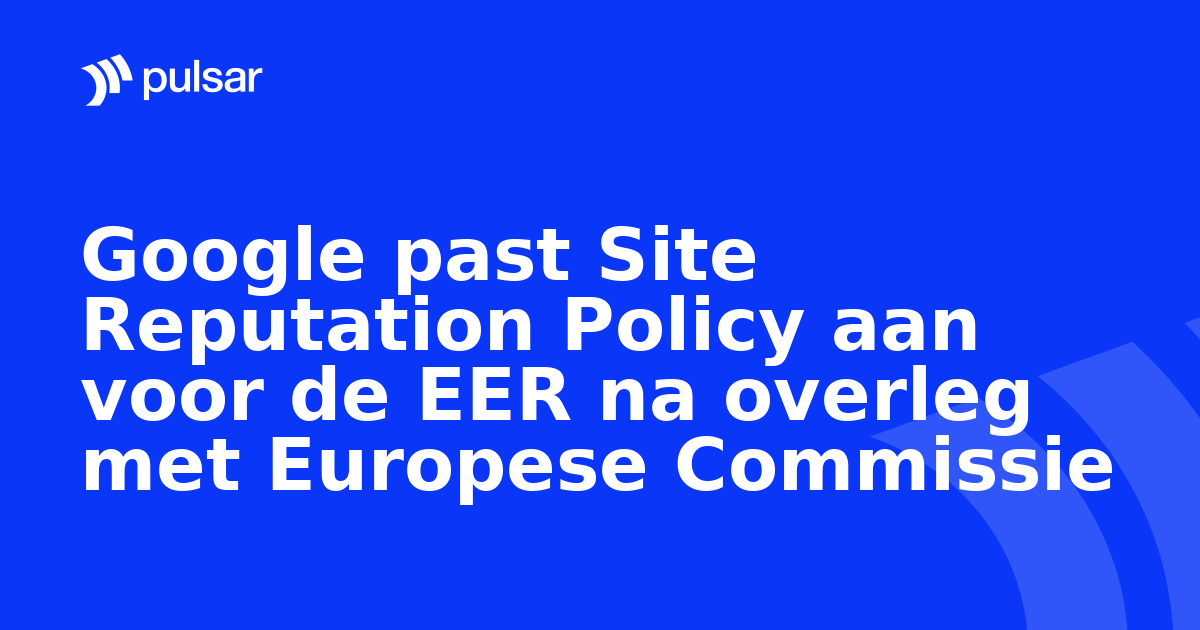 Google past Site Reputation Policy aan voor de EER na overleg met Europese Commissie