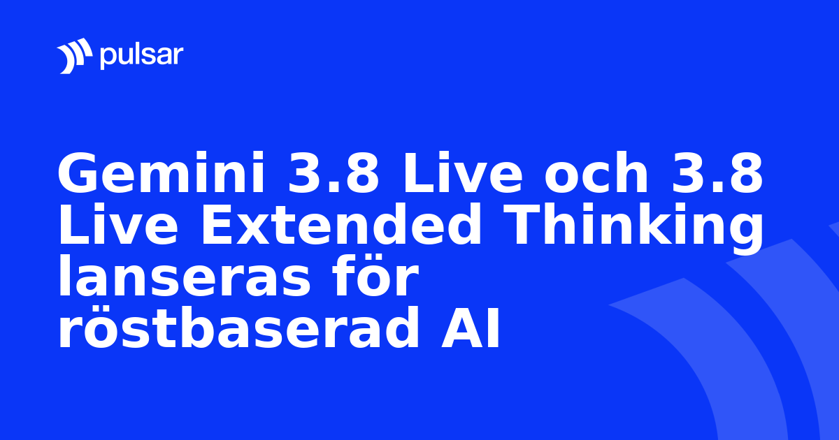 Gemini 3.8 Live och 3.8 Live Extended Thinking lanseras för röstbaserad AI
